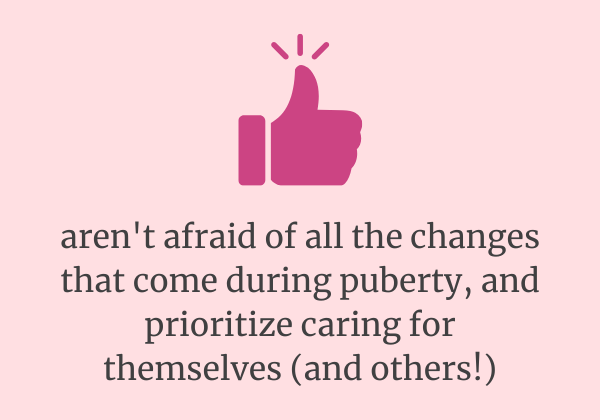 text reads: aren't afraid of the changes that come with puberty, and prioritize caring for themselves (and others!)
